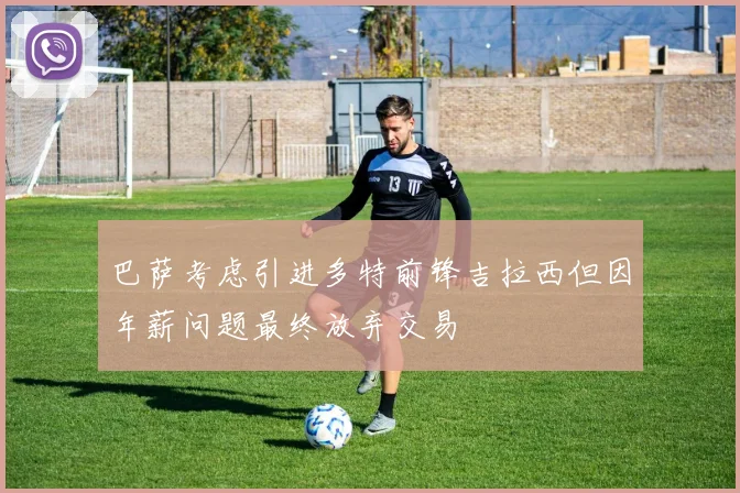 巴萨考虑引进多特前锋吉拉西但因年薪问题最终放弃交易