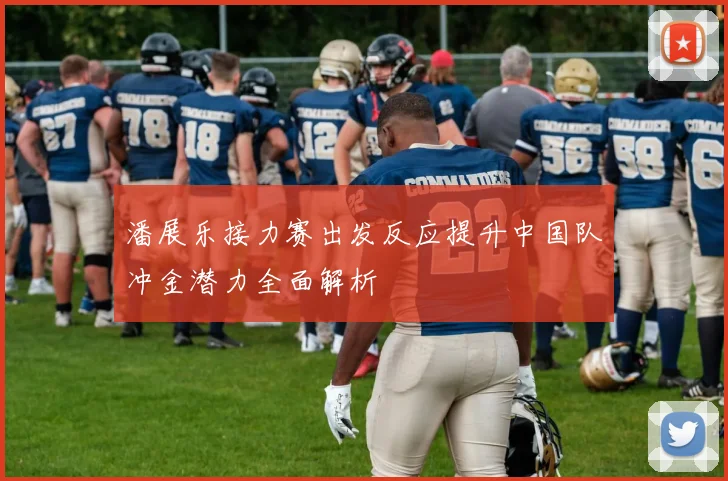潘展乐接力赛出发反应提升中国队冲金潜力全面解析